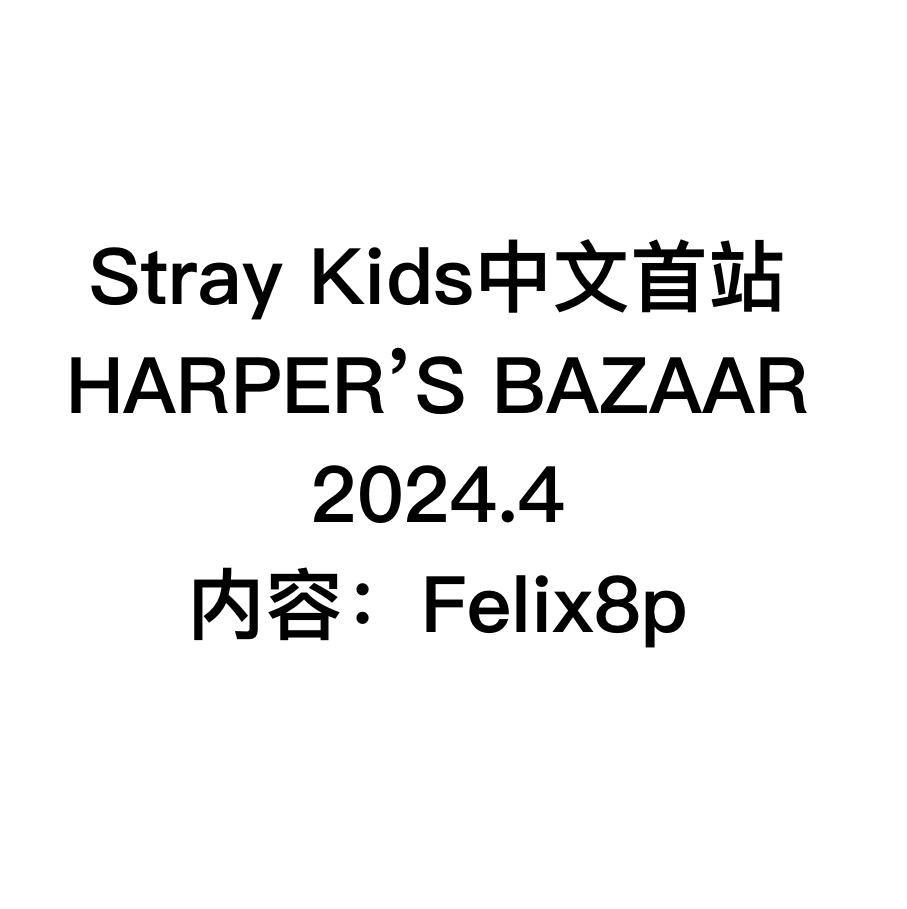[全款] 芭莎HARPER'S BAZAAR 2024.04 (内页 : FELIX 8p)_Stray Kids中文首站